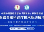 中国中西医结合学会“西学中”系列培训班国家中医药继续教育项目、中西医结合眼科诊疗技术新进展培训班线上隆重召开
